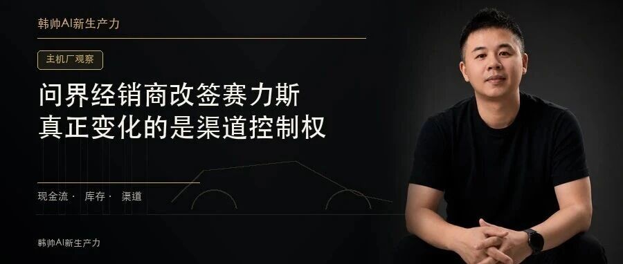 问界经销商改签赛力斯:结算主体换了,真正变化的是渠道控制权 文章封面