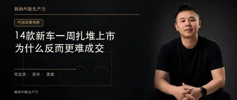 14款新车一周扎堆上市,4S店到店客流涨了,为什么反而更难成交? 文章封面