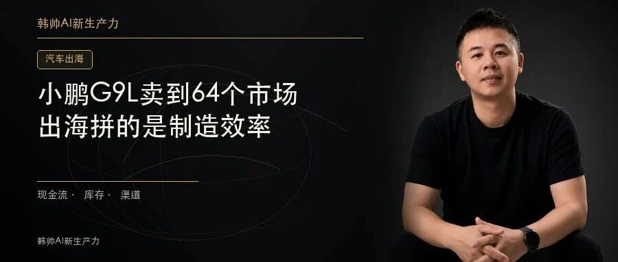 小鹏G9L卖到64个市场:一年4款车欧洲本地生产,出海拼的是制造效率 文章封面