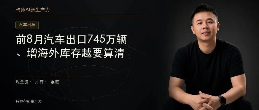 前8月汽车出口745万辆、增长51%:出海越快,海外库存越要算清 文章封面