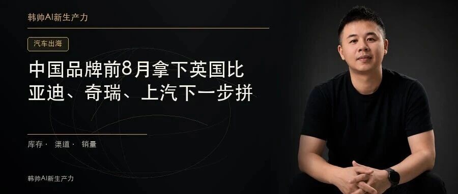中国品牌前8月拿下英国11.7%新车市场:比亚迪、奇瑞、上汽下一步拼什么? 文章封面