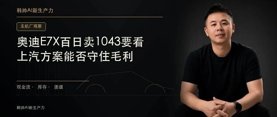 奥迪E7X百日卖10434辆:车标红利能续多久,要看上汽方案能否守住毛利 文章封面