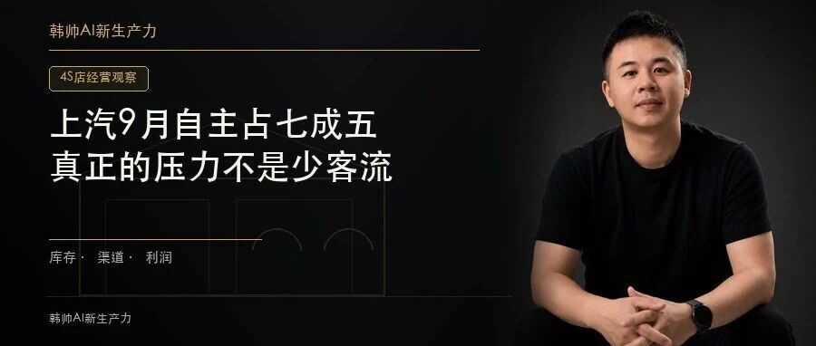 上汽9月自主占七成五,合资4S店真正的压力不是少客流 文章封面