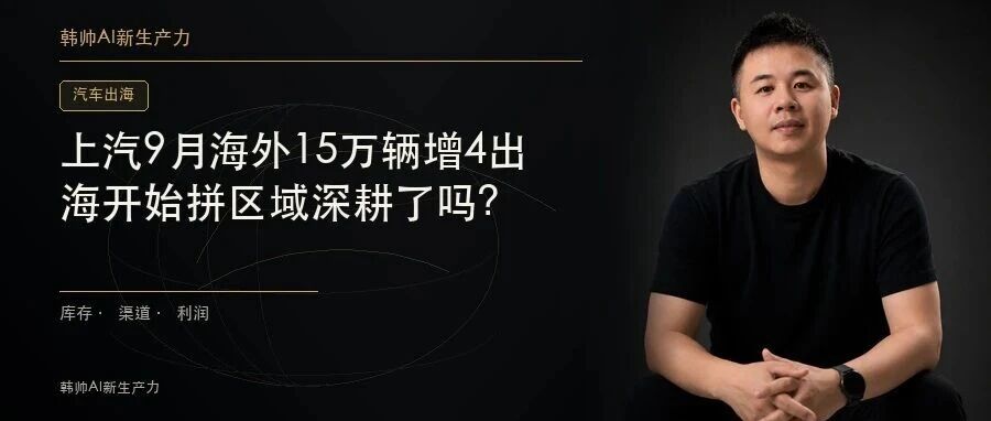 上汽9月海外15万辆增49.1%,欧洲前9月超28万:出海开始拼区域深耕了吗? 文章封面