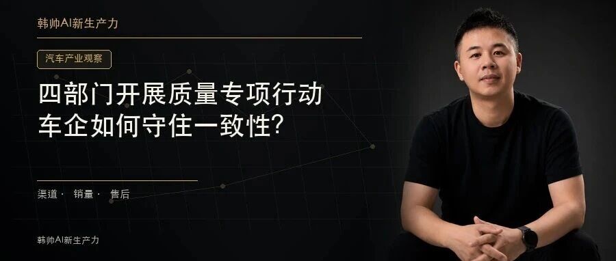 四部门开展一年质量专项行动:车型越快上新,谁来守住一致性? 文章封面