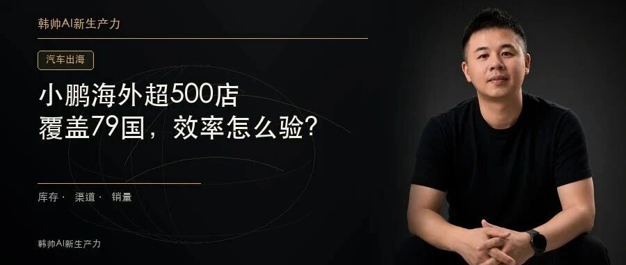 小鹏海外超500店、覆盖79国:网点铺开之后,单店效率怎么验? 文章封面