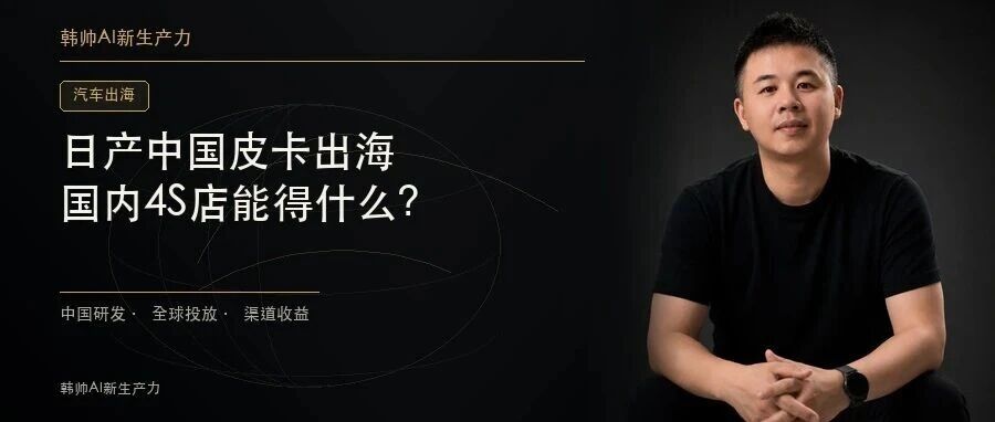 日产把中国研发皮卡卖向全球:合资车企出海,国内4S店能得到什么? 文章封面