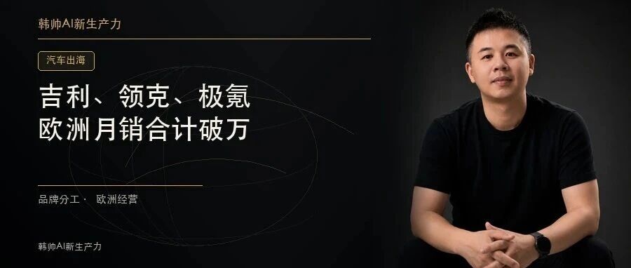 吉利、领克、极氪欧洲月销合计破万:三块招牌,怎样形成合力? 文章封面