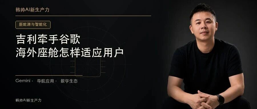 吉利牵手谷歌,海外车型将接入Gemini:智能座舱为什么要重新适应当地用户? 文章封面