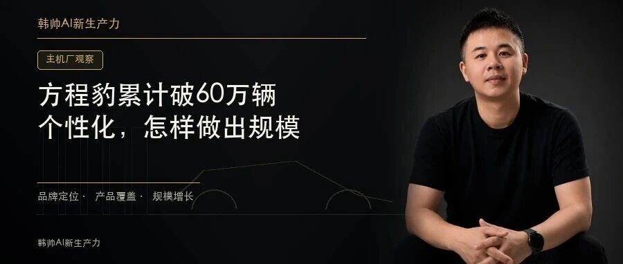 方程豹累计销量破60万:个性化品牌,怎样把小众定位做成规模? 文章封面